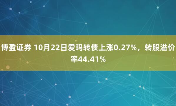 博盈证券 10月22日爱玛转债上涨0.27%，转股溢价率44.41%