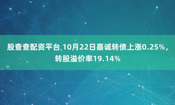 股查查配资平台 10月22日嘉诚转债上涨0.25%，转股溢价率19.14%