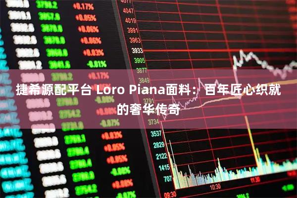 捷希源配平台 Loro Piana面料：百年匠心织就的奢华传奇