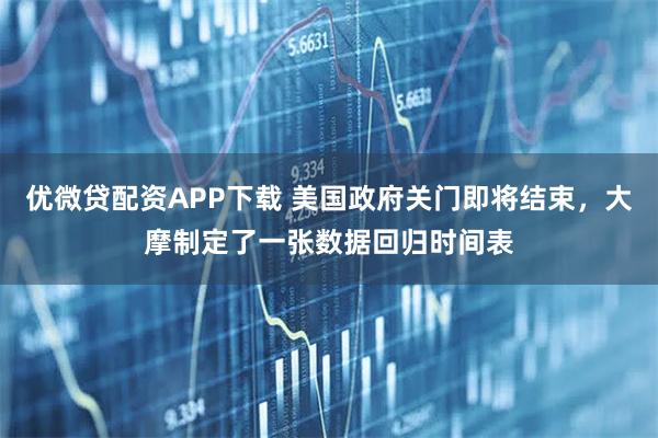 优微贷配资APP下载 美国政府关门即将结束,大摩制定了一张数据回归时间表