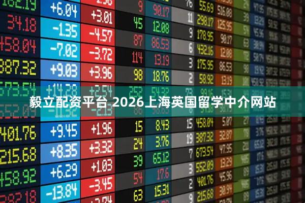 毅立配资平台 2026上海英国留学中介网站
