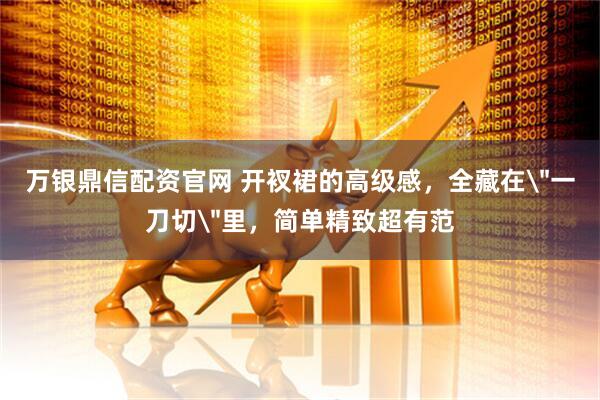 万银鼎信配资官网 开衩裙的高级感，全藏在