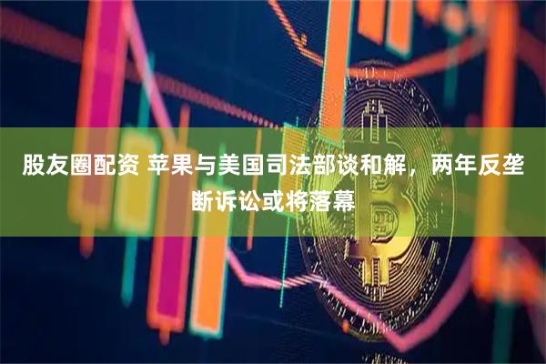 股友圈配资 苹果与美国司法部谈和解,两年反垄断诉讼或将落幕
