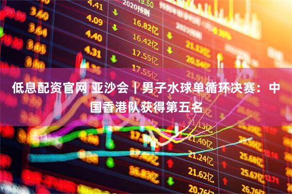 低息配资官网 亚沙会｜男子水球单循环决赛：中国香港队获得第五名