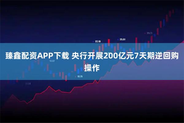 臻鑫配资APP下载 央行开展200亿元7天期逆回购操作